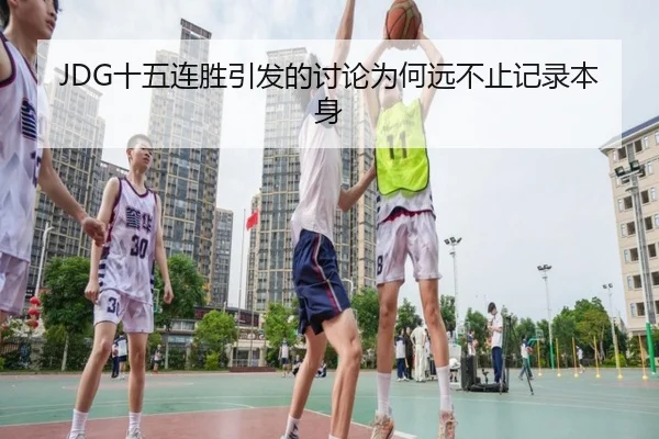 JDG十五连胜引发的讨论为何远不止记录本身