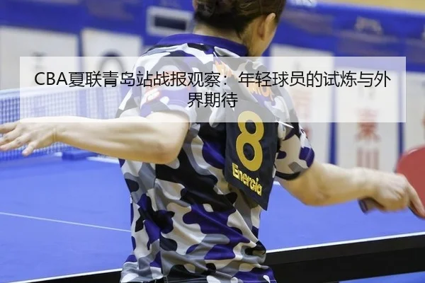 CBA夏联青岛站战报观察：年轻球员的试炼与外界期待